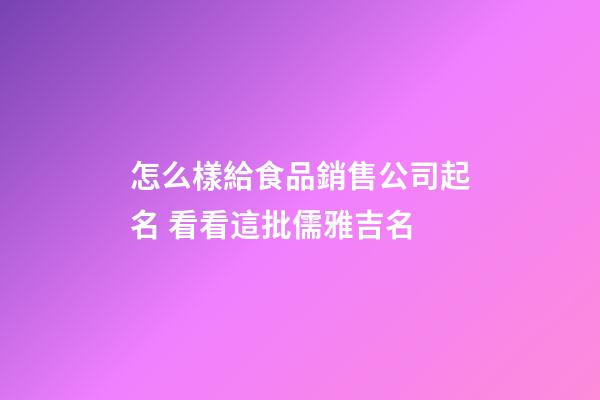 怎么樣給食品銷售公司起名 看看這批儒雅吉名-第1張-公司起名-玄機(jī)派